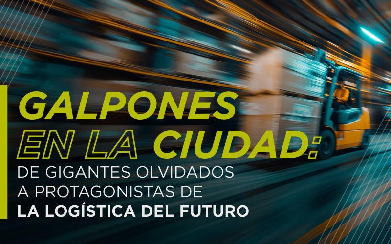 Galpones en la ciudad: de gigantes olvidados a protagonistas de la logística del futuro