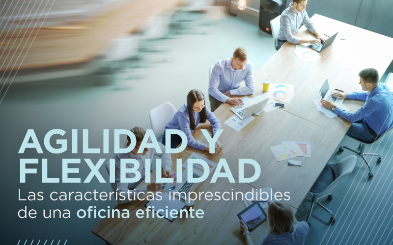 Agilidad y flexibilidad: las características imprescindibles de una oficina eficiente